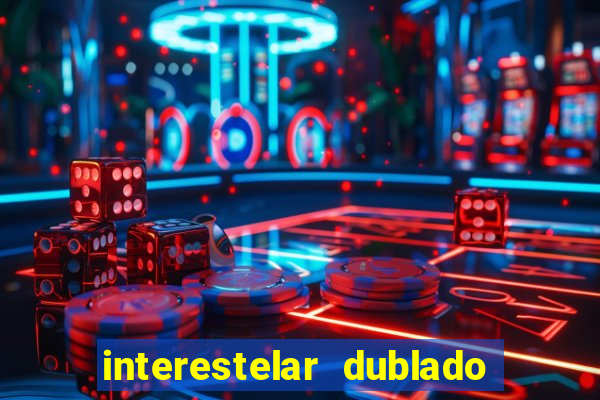 interestelar dublado 4k interestelar filme completo dublado